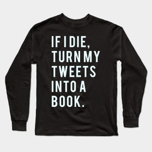 If I Die, Turn My Tweets into a Book. Long Sleeve T-Shirt